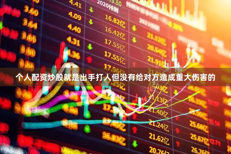 个人配资炒股就是出手打人但没有给对方造成重大伤害的