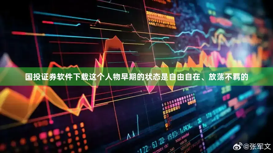国投证券软件下载这个人物早期的状态是自由自在、放荡不羁的