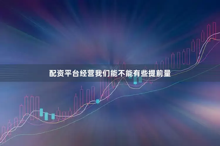配资平台经营我们能不能有些提前量