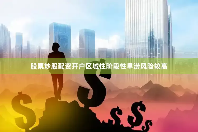 股票炒股配资开户区域性阶段性旱涝风险较高
