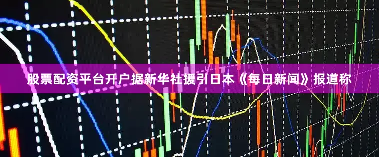 股票配资平台开户据新华社援引日本《每日新闻》报道称
