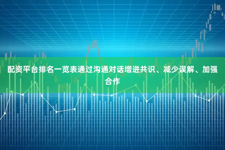 配资平台排名一览表通过沟通对话增进共识、减少误解、加强合作