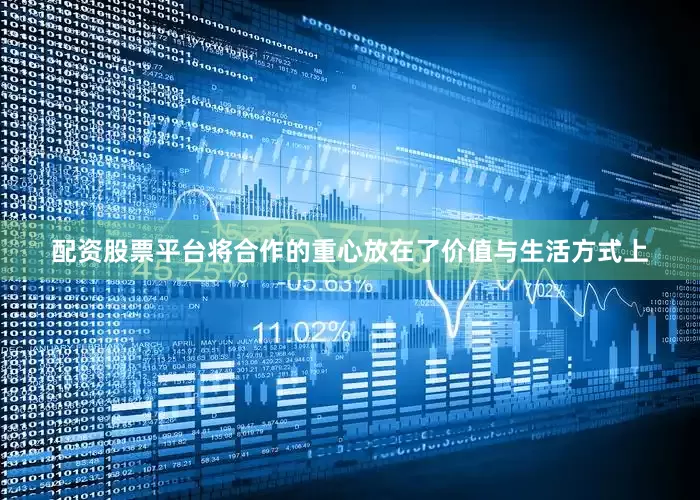 配资股票平台将合作的重心放在了价值与生活方式上