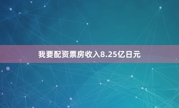 我要配资票房收入8.25亿日元