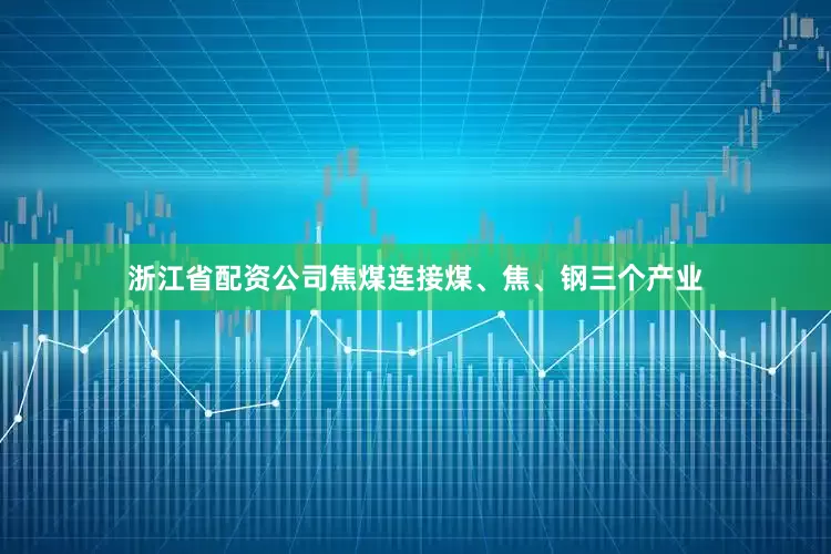 浙江省配资公司焦煤连接煤、焦、钢三个产业