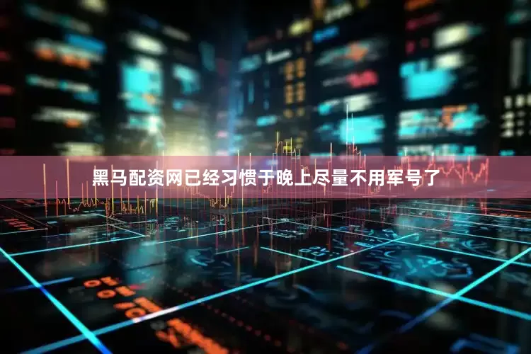 黑马配资网已经习惯于晚上尽量不用军号了