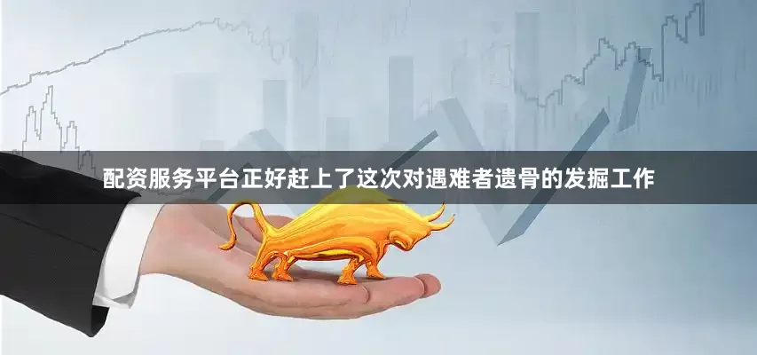 配资服务平台正好赶上了这次对遇难者遗骨的发掘工作