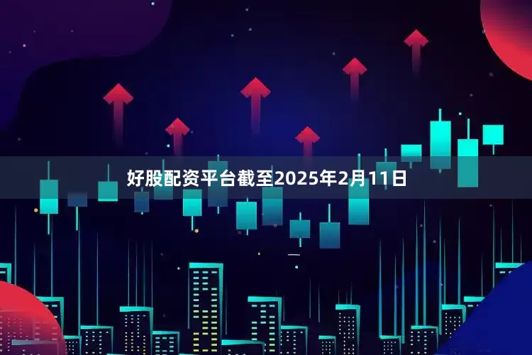 好股配资平台截至2025年2月11日