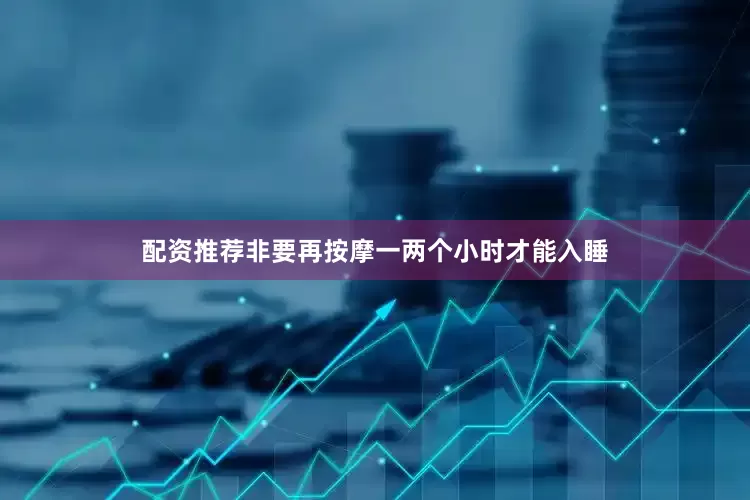 配资推荐非要再按摩一两个小时才能入睡