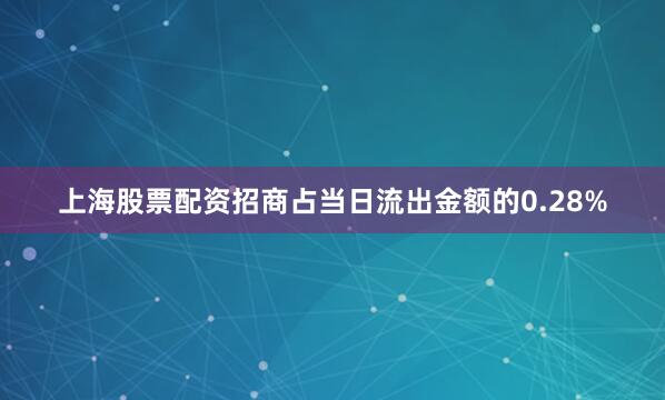 上海股票配资招商占当日流出金额的0.28%