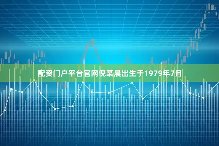 配资门户平台官网倪某晨出生于1979年7月