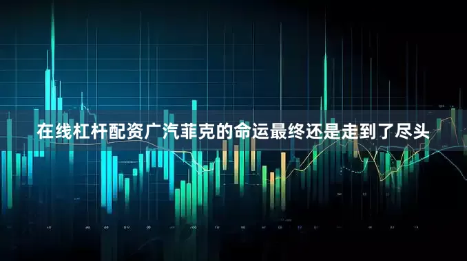 在线杠杆配资广汽菲克的命运最终还是走到了尽头