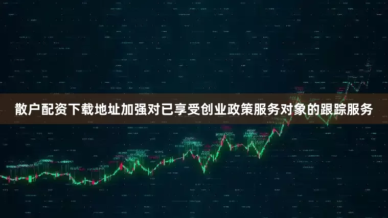 散户配资下载地址加强对已享受创业政策服务对象的跟踪服务