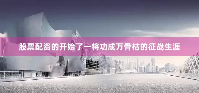 股票配资的开始了一将功成万骨枯的征战生涯