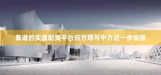靠谱的实盘配资平台日方愿与中方进一步加强