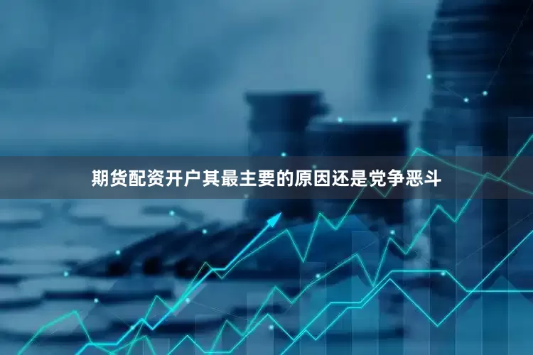 期货配资开户其最主要的原因还是党争恶斗