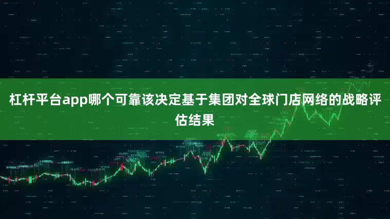 杠杆平台app哪个可靠该决定基于集团对全球门店网络的战略评估结果