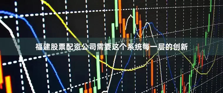 福建股票配资公司需要这个系统每一层的创新