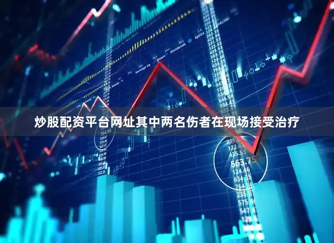 炒股配资平台网址其中两名伤者在现场接受治疗