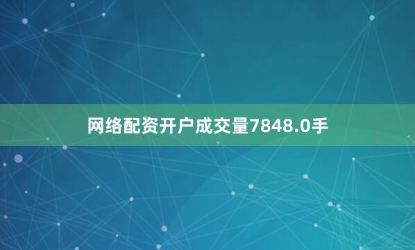 网络配资开户成交量7848.0手