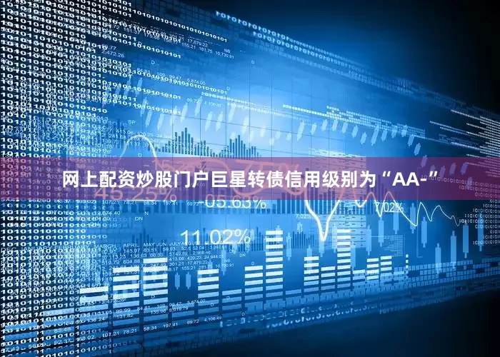 网上配资炒股门户巨星转债信用级别为“AA-”