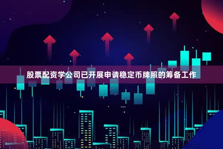 股票配资学公司已开展申请稳定币牌照的筹备工作