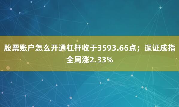 股票账户怎么开通杠杆收于3593.66点；深证成指全周涨2.33%