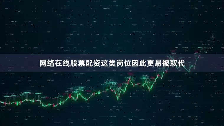 网络在线股票配资这类岗位因此更易被取代