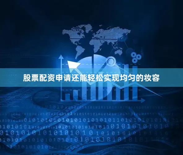 股票配资申请还能轻松实现均匀的妆容