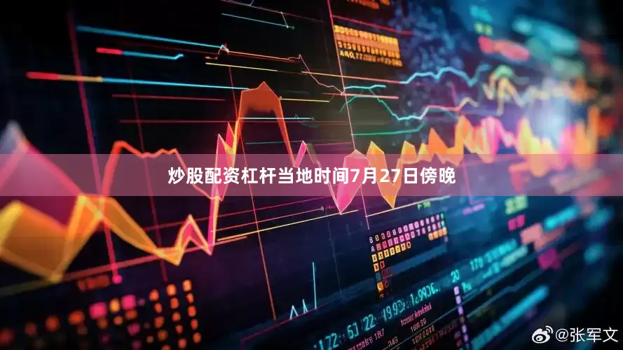 炒股配资杠杆当地时间7月27日傍晚