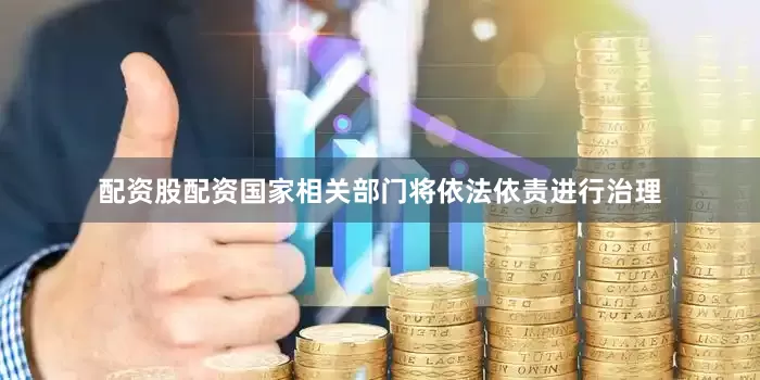 配资股配资国家相关部门将依法依责进行治理