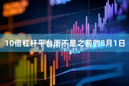10倍杠杆平台而不是之前的8月1日