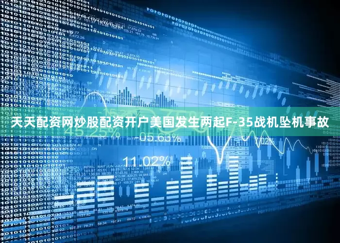 天天配资网炒股配资开户美国发生两起F-35战机坠机事故