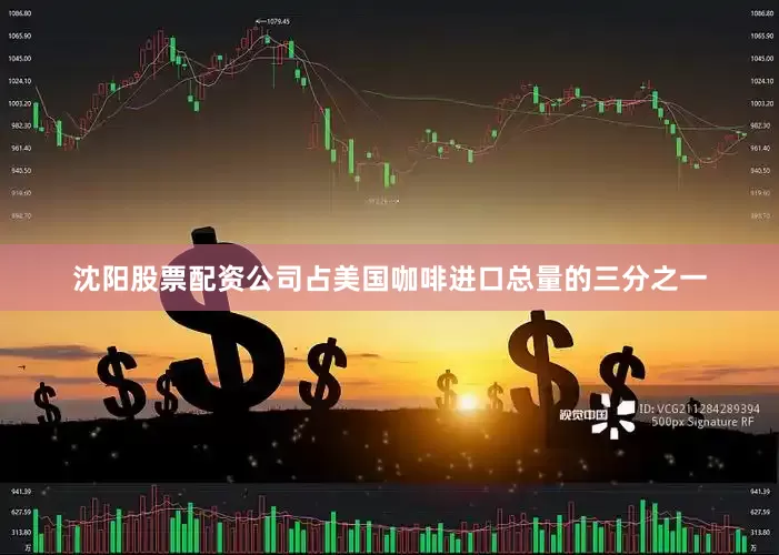沈阳股票配资公司占美国咖啡进口总量的三分之一