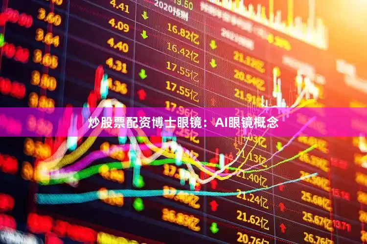 炒股票配资博士眼镜：AI眼镜概念