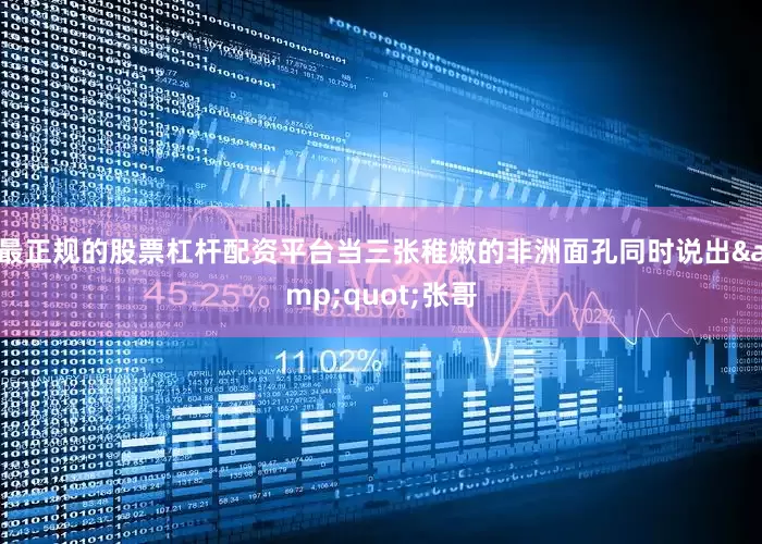 最正规的股票杠杆配资平台当三张稚嫩的非洲面孔同时说出&quot;张哥