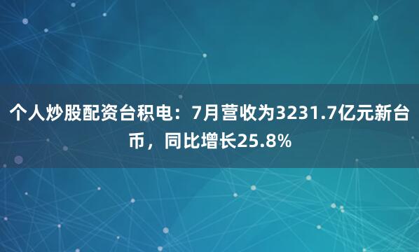 个人炒股配资台积电：7月营收为3231.7亿元新台币，同比增长25.8%