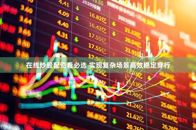 在线炒股配资看必选 实现复杂场景高效稳定穿行