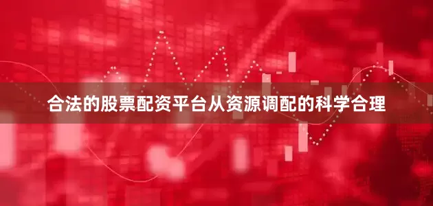 合法的股票配资平台从资源调配的科学合理