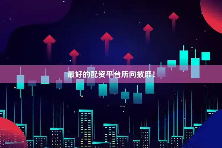 最好的配资平台所向披靡！
