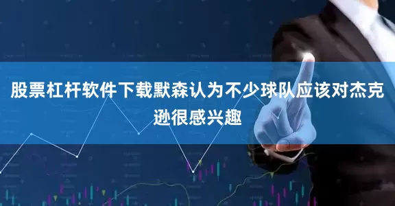 股票杠杆软件下载默森认为不少球队应该对杰克逊很感兴趣