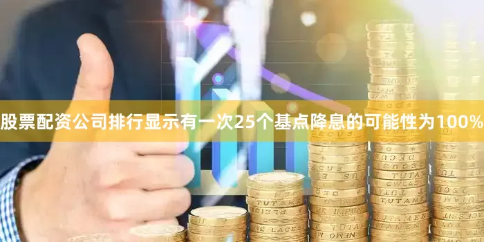 股票配资公司排行显示有一次25个基点降息的可能性为100%