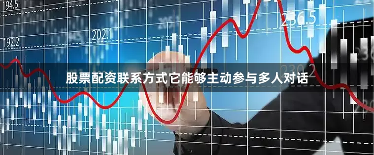 股票配资联系方式它能够主动参与多人对话