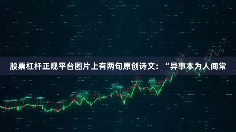 股票杠杆正规平台图片上有两句原创诗文：“异事本为人间常