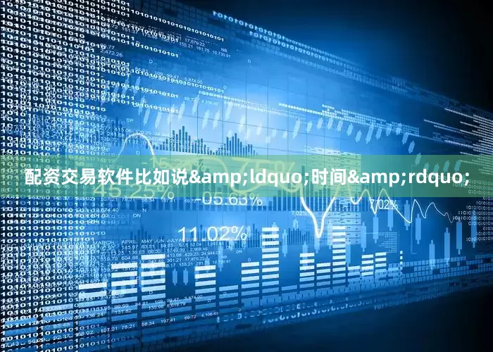 配资交易软件比如说&ldquo;时间&rdquo;