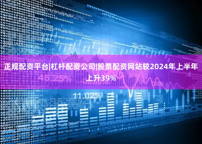 正规配资平台|杠杆配资公司|股票配资网站较2024年上半年上升39%