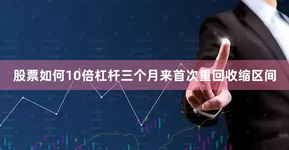 股票如何10倍杠杆三个月来首次重回收缩区间