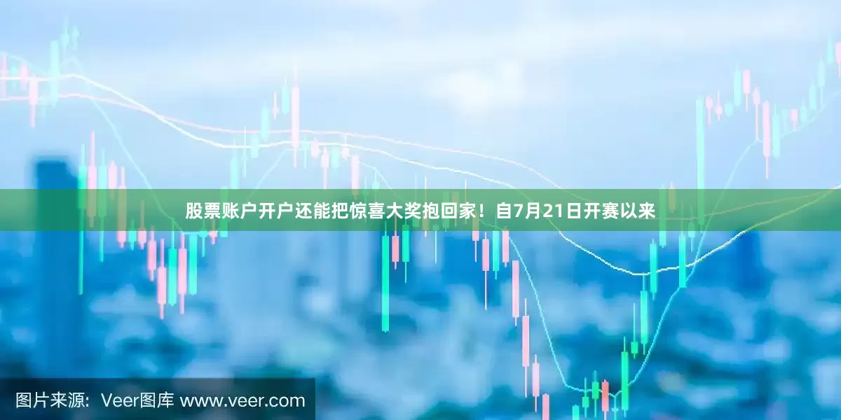 股票账户开户还能把惊喜大奖抱回家！　　自7月21日开赛以来