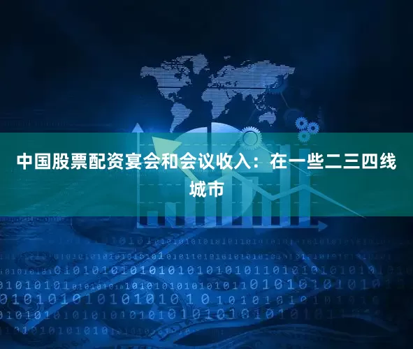 中国股票配资宴会和会议收入：在一些二三四线城市