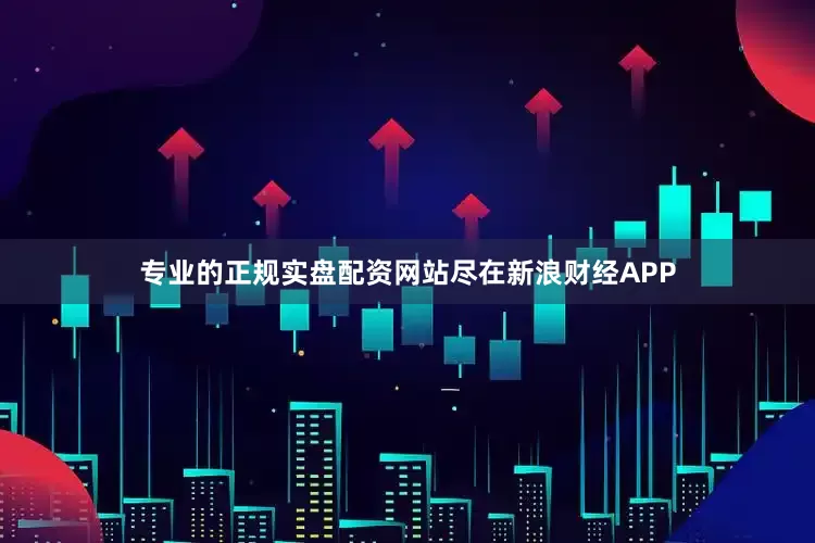 专业的正规实盘配资网站尽在新浪财经APP